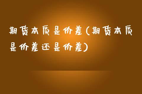 期货本质是价差(期货本质是价差还是价差)