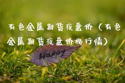 有色金属期货夜盘价（有色金属期货夜盘价格行情）