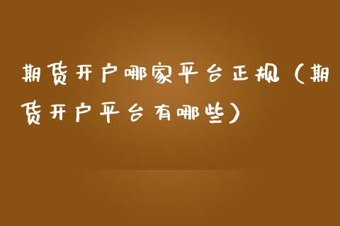 期货开户哪家平台正规（期货开户平台有哪些）