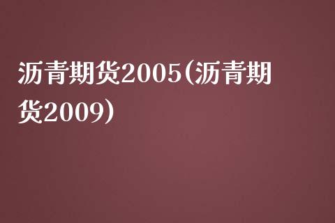 沥青期货2005(沥青期货2009)