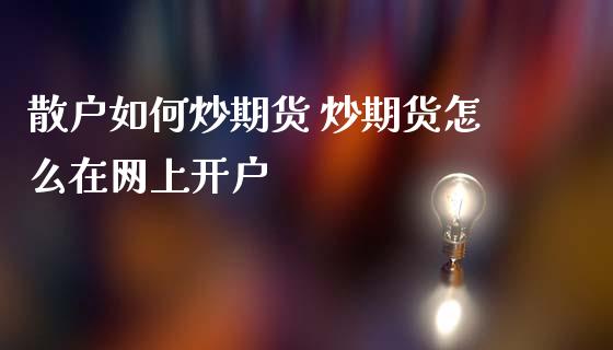 散户如何炒期货 炒期货怎么在网上开户