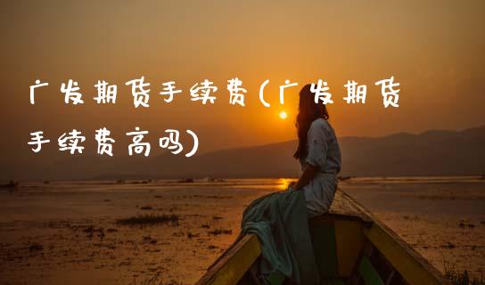 广发期货手续费(广发期货手续费高吗)_期货理财_第1张_宇龙理财网 广发期货手续费(广发期货手续费高吗)_https://www.dglong8.com_期货理财_第1张