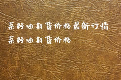 菜籽油期货价格最新行情 菜籽油期货价格