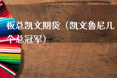 板总凯文期货（凯文鲁尼几个总冠军）