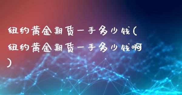纽约黄金期货一手多少钱(纽约黄金期货一手多少钱啊)