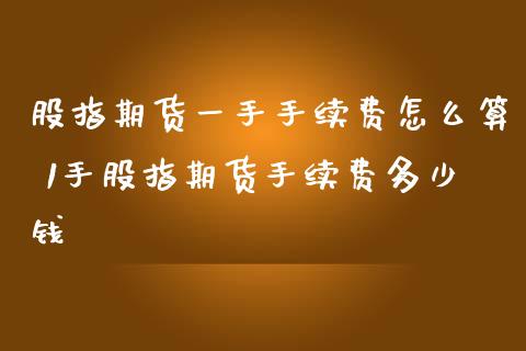股指期货一手手续费怎么算 1手股指期货手续费多少钱