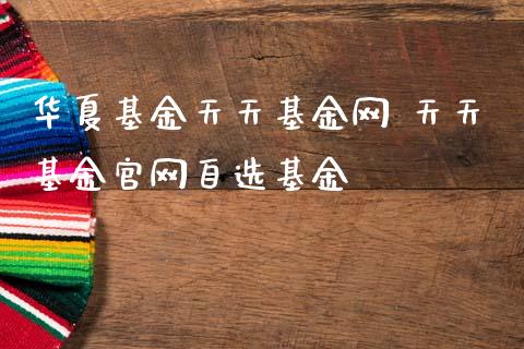 华夏基金天天基金网 天天基金自选基金