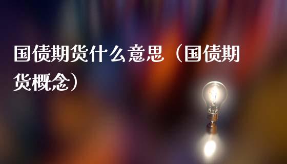 国债期货什么意思（国债期货概念）