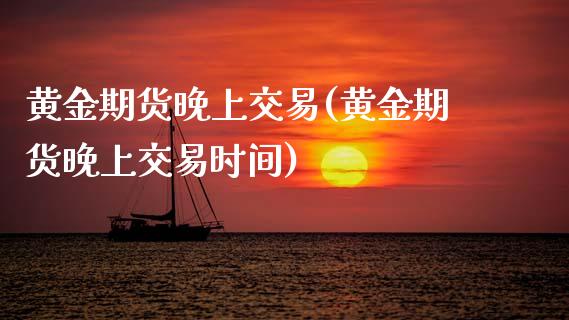 黄金期货晚上交易(黄金期货晚上交易时间)