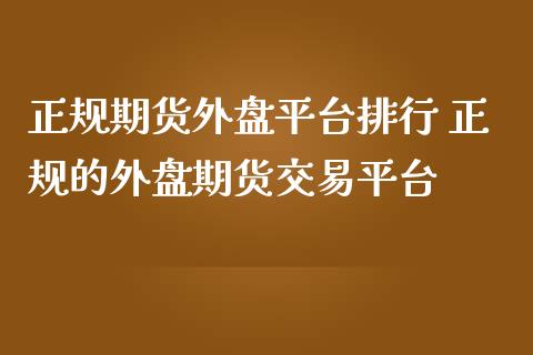 正规期货外盘平台排行 正规的外盘期货交易平台