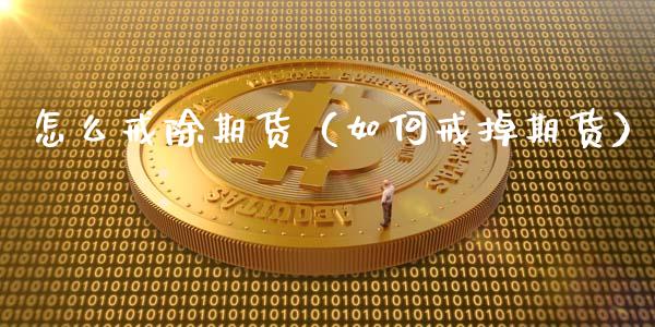 怎么戒除期货（如何戒掉期货）