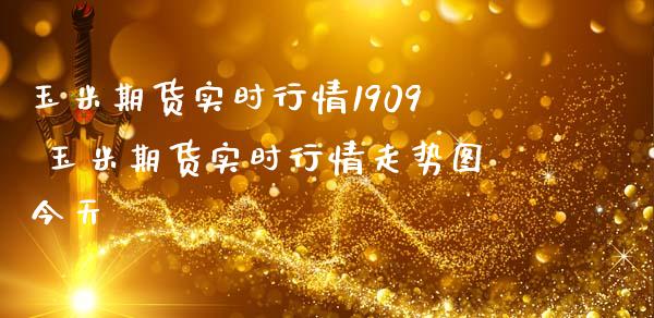 玉米期货实时行情1909 玉米期货实时行情走势图今天