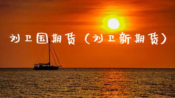刘卫国期货（刘卫新期货）