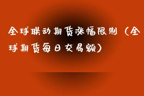 全球联动期货涨幅限制（全球期货每日交易额）