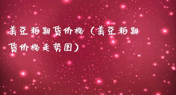 美豆粕期货价格（美豆粕期货价格走势图）_https://www.dglong8.com_黄金期货_第1张