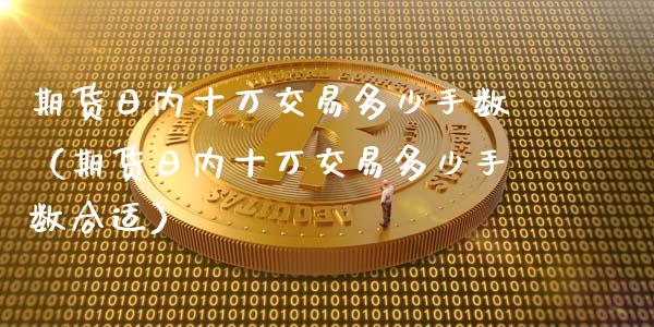 期货日内十万交易多少手数（期货日内十万交易多少手数合适）
