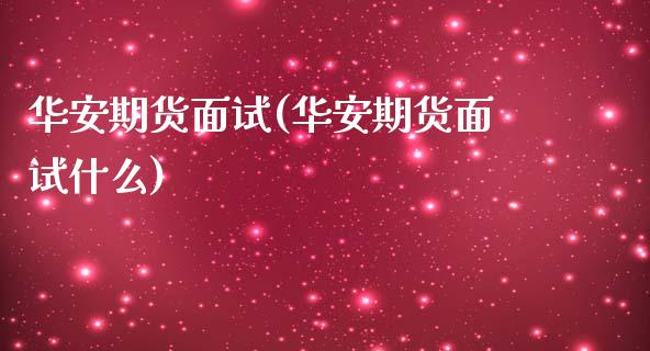 华安期货面试(华安期货面试什么)