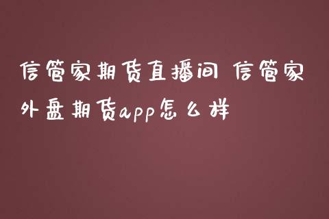 信管家期货直播间 信管家外盘期货app怎么样_理财百科_第1张_宇龙理财网 信管家期货直播间 信管家外盘期货app怎么样_https://www.dglong8.com_理财百科_第1张