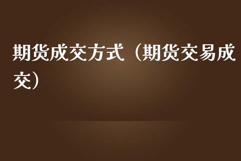 期货成交方式（期货交易成交）