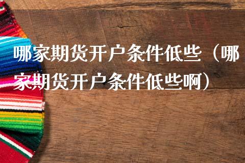 哪家期货开户条件低些（哪家期货开户条件低些啊）
