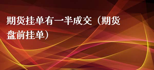 期货挂单有一半成交（期货盘前挂单）