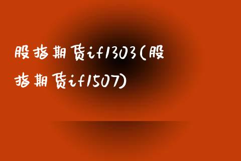 股指期货if1303(股指期货if1507)