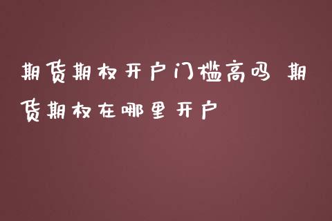 期货期权开户门槛高吗 期货期权在哪里开户_财经要闻_第1张_宇龙理财网 期货期权开户门槛高吗 期货期权在哪里开户_https://www.dglong8.com_财经要闻_第1张