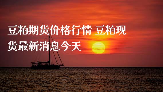 豆粕期货价格行情 豆粕现货最新消息今天