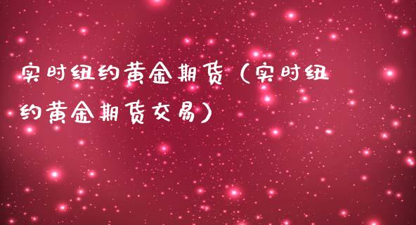 实时纽约黄金期货（实时纽约黄金期货交易）