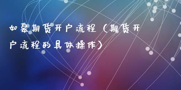 如皋期货开户流程（期货开户流程的具体操作）