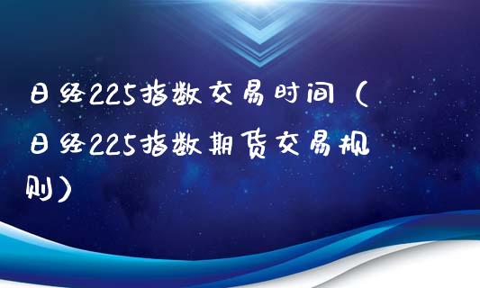 日经225指数交易时间（日经225指数期货交易规则）