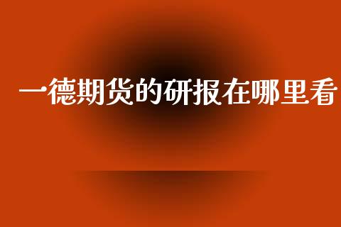 一德期货的研报在哪里看