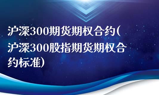 沪深300期货期权合约(沪深300股指期货期权合约标准)