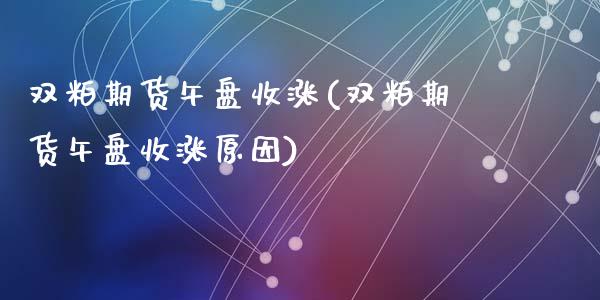 双粕期货午盘收涨(双粕期货午盘收涨原因)