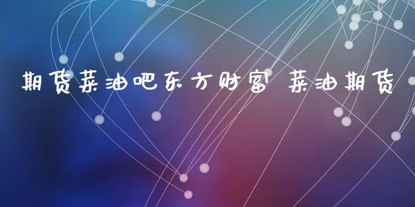 期货菜油吧东方财富 菜油期货