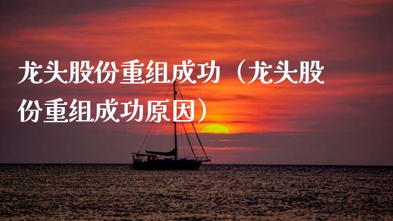 龙头股份重组成功(龙头股份重组成功原因)_财经要闻_第1张_宇龙理财网 龙头股份重组成功(龙头股份重组成功原因)_https://www.dglong8.com_财经要闻_第1张