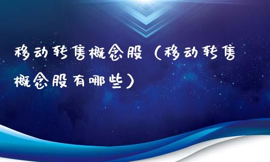 移动转售概念股（移动转售概念股有哪些）