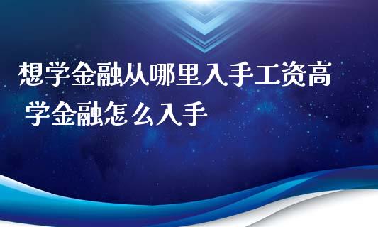 想学金融从哪里入手工资高 学金融怎么入手
