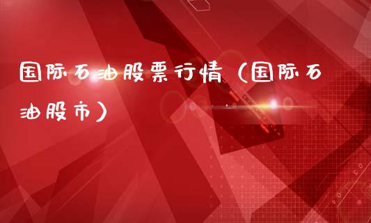 国际石油股票行情（国际石油股市）