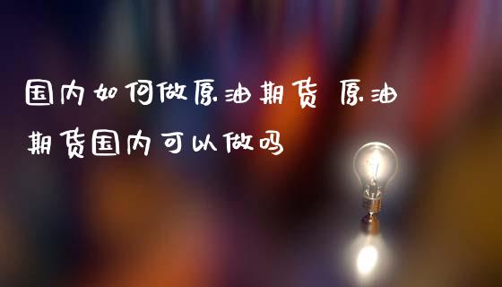 国内如何做原油期货 原油期货国内可以