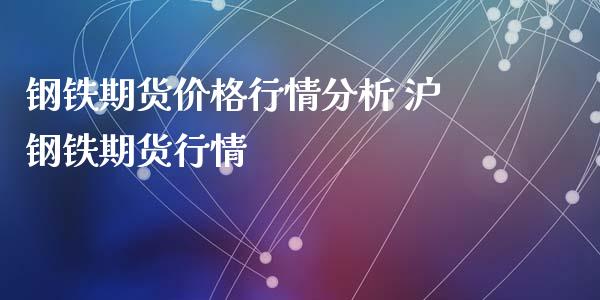 钢铁期货价格行情分析 沪钢铁期货行情