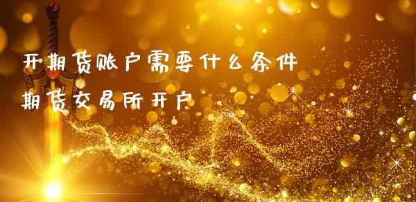 开期货账户需要什么条件 期货交易所开户