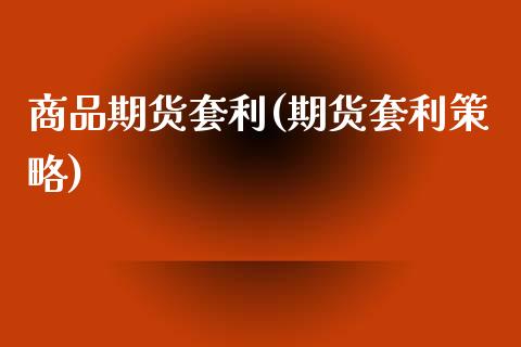 商品期货套利(期货套利策略)_期货理财_第1张_宇龙理财网 商品期货套利(期货套利策略)_https://www.dglong8.com_期货理财_第1张