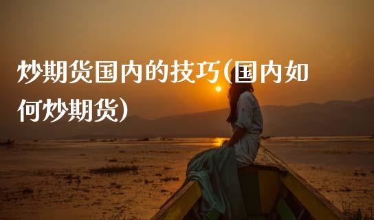 炒期货国内的技巧(国内如何炒期货)