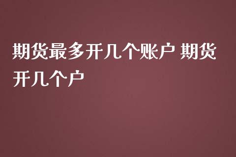 期货最多开几个账户 期货开几个户_财经要闻_第1张_宇龙理财网 期货最多开几个账户 期货开几个户_https://www.dglong8.com_财经要闻_第1张