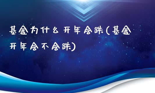 基金为什么开年会跌(基金开年会不会跌)