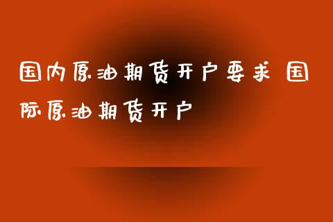 国内原油期货开户要求 国际原油期货开户