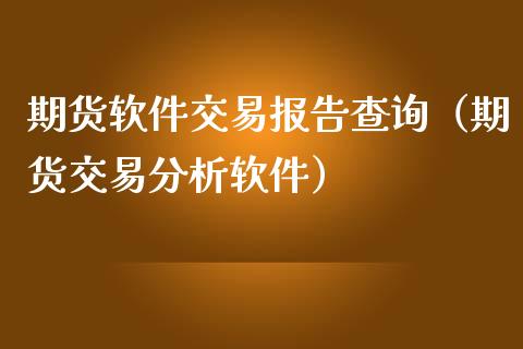 期货软件交易报告查询（期货交易分析软件）