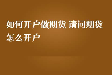 如何开户做期货 请问期货怎么开户