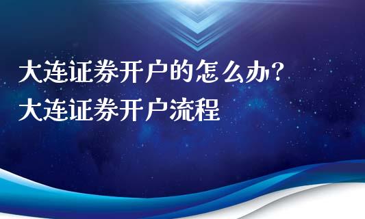 大连证券开户的怎么办? 大连证券开户流程